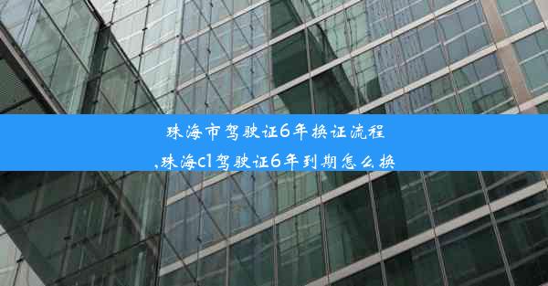 珠海市驾驶证6年换证流程,珠海c1驾驶证6年到期怎么换