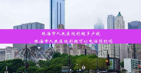 珠海市人民医院彩超多少钱、珠海市人民医院彩超可以电话预约吗