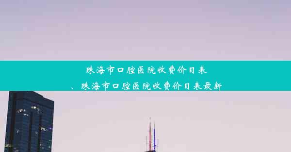 珠海市口腔医院收费价目表、珠海市口腔医院收费价目表最新