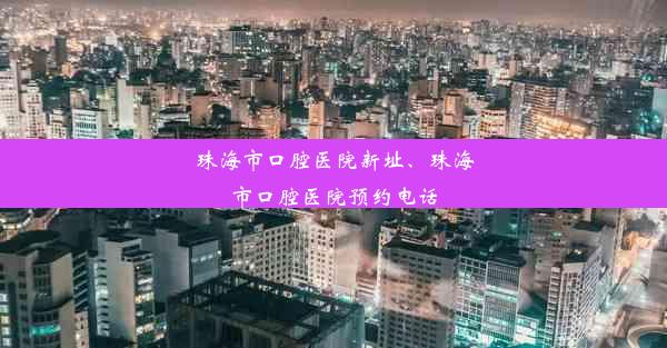 珠海市口腔医院新址、珠海市口腔医院预约电话