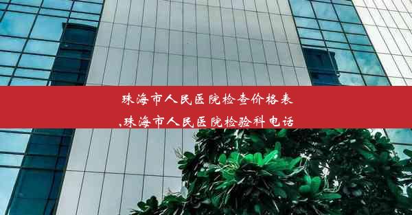 珠海市人民医院检查价格表,珠海市人民医院检验科电话