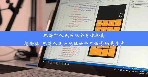 珠海市人民医院全身体检套餐价格_珠海人民医院体检科电话号码是多少