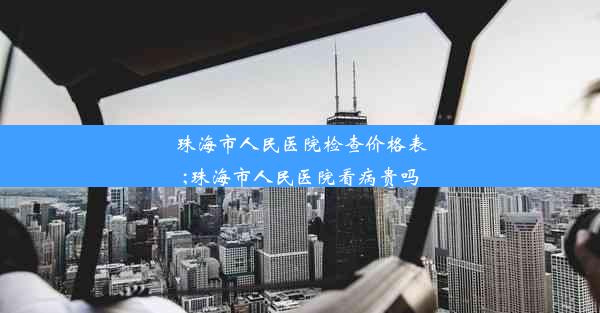 <b>珠海市人民医院检查价格表;珠海市人民医院看病贵吗</b>