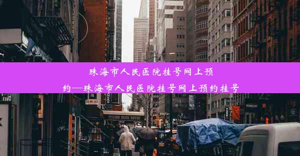 珠海市人民医院挂号网上预约—珠海市人民医院挂号网上预约挂号