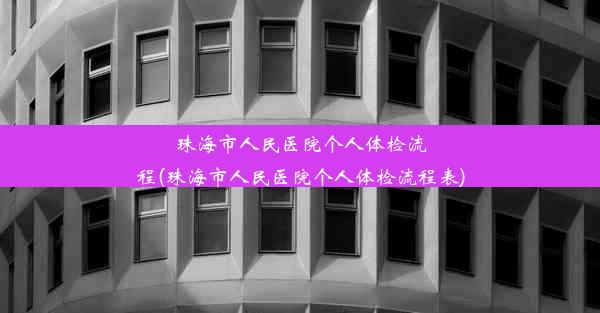 珠海市人民医院个人体检流程(珠海市人民医院个人体检流程表)