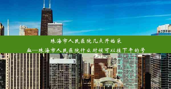 珠海市人民医院几点开始采血—珠海市人民医院什么时候可以挂下午的号