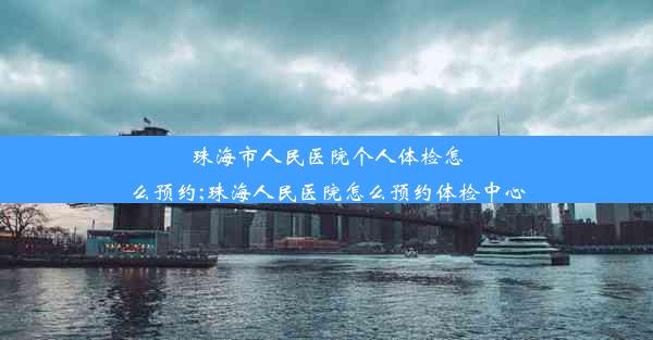 <b>珠海市人民医院个人体检怎么预约;珠海人民医院怎么预约体检中心</b>