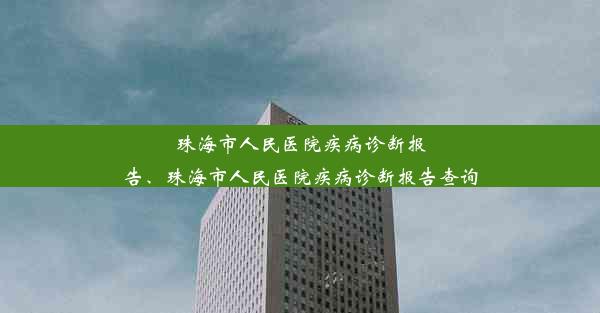 珠海市人民医院疾病诊断报告、珠海市人民医院疾病诊断报告查询