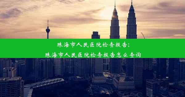 珠海市人民医院检查报告;珠海市人民医院检查报告怎么查询