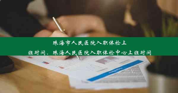 珠海市人民医院入职体检上班时间、珠海人民医院入职体检中心上班时间