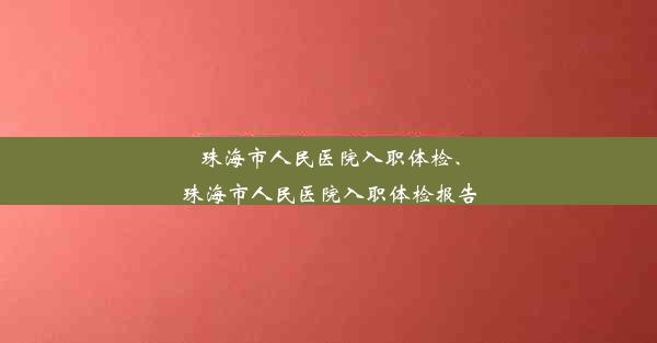 珠海市人民医院入职体检、珠海市人民医院入职体检报告