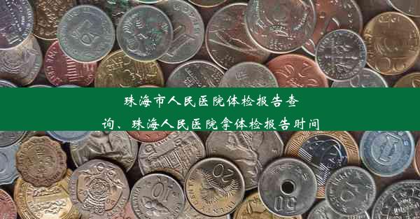 珠海市人民医院体检报告查询、珠海人民医院拿体检报告时间