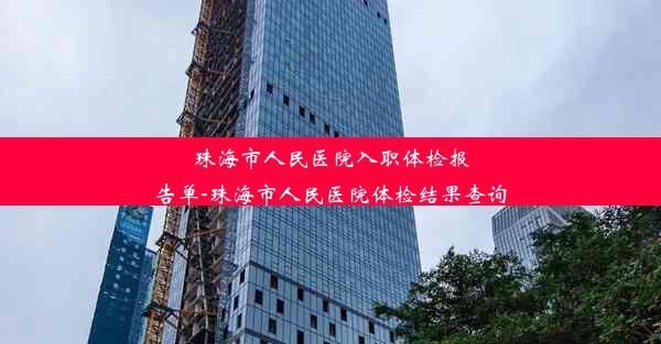 <b>珠海市人民医院入职体检报告单-珠海市人民医院体检结果查询</b>