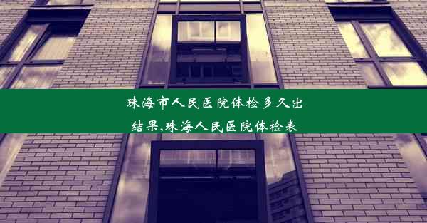 珠海市人民医院体检多久出结果,珠海人民医院体检表