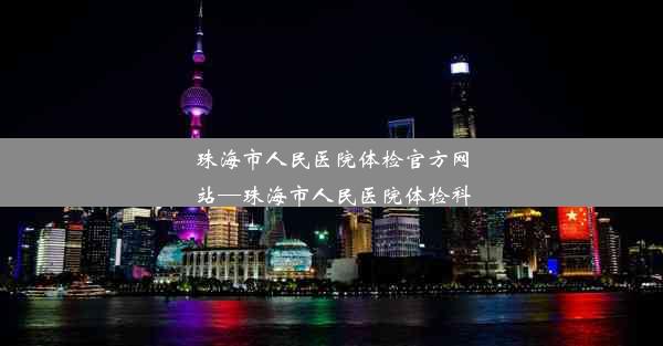 <b>珠海市人民医院体检官方网站—珠海市人民医院体检科</b>