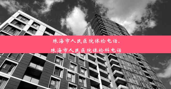 珠海市人民医院体检电话,珠海市人民医院体检科电话