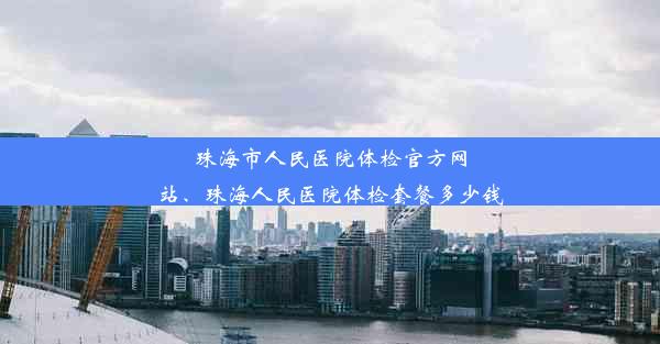 珠海市人民医院体检官方网站、珠海人民医院体检套餐多少钱