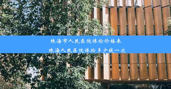 珠海市人民医院体检价格表_珠海人民医院体检多少钱一次