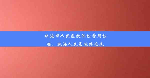 珠海市人民医院体检费用标准、珠海人民医院体检表