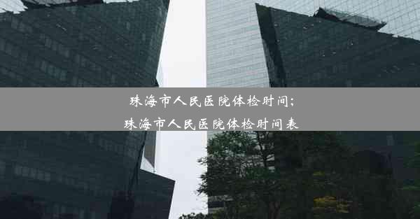 珠海市人民医院体检时间;珠海市人民医院体检时间表