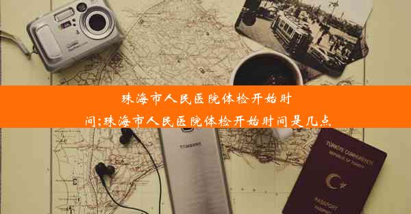 珠海市人民医院体检开始时间;珠海市人民医院体检开始时间是几点