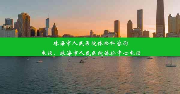 珠海市人民医院体检科咨询电话、珠海市人民医院体检中心电话