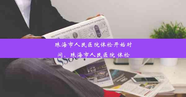 珠海市人民医院体检开始时间、珠海市人民医院 体检