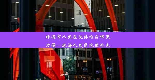 珠海市人民医院体检停哪里方便—珠海人民医院体检表