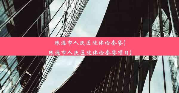 珠海市人民医院体检套餐(珠海市人民医院体检套餐项目)