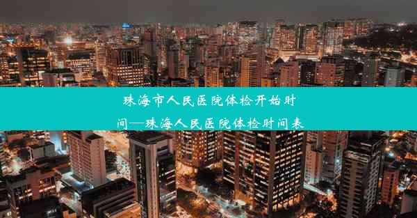 珠海市人民医院体检开始时间—珠海人民医院体检时间表