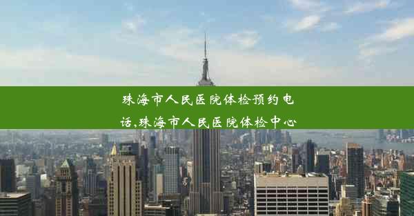 珠海市人民医院体检预约电话,珠海市人民医院体检中心