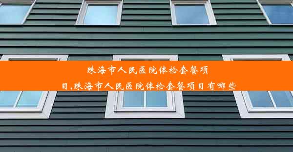 珠海市人民医院体检套餐项目,珠海市人民医院体检套餐项目有哪些