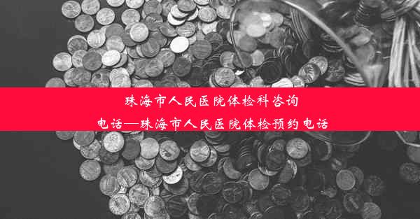 珠海市人民医院体检科咨询电话—珠海市人民医院体检预约电话