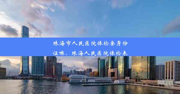 <b>珠海市人民医院体检要身份证嘛、珠海人民医院体检表</b>