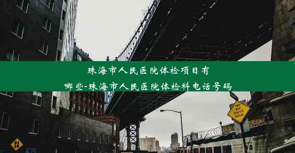 珠海市人民医院体检项目有哪些-珠海市人民医院体检科电话号码