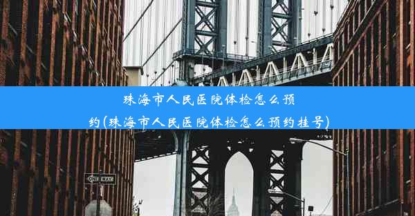 珠海市人民医院体检怎么预约(珠海市人民医院体检怎么预约挂号)