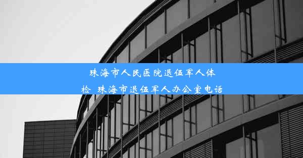 珠海市人民医院退伍军人体检_珠海市退伍军人办公室电话