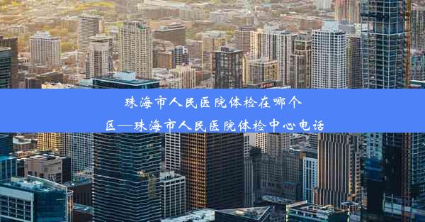 珠海市人民医院体检在哪个区—珠海市人民医院体检中心电话