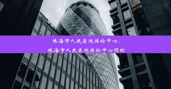 珠海市人民医院体检中心、珠海市人民医院体检中心预约