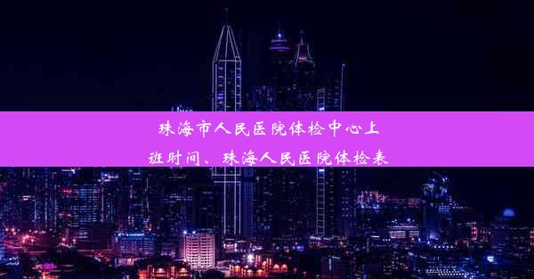 珠海市人民医院体检中心上班时间、珠海人民医院体检表