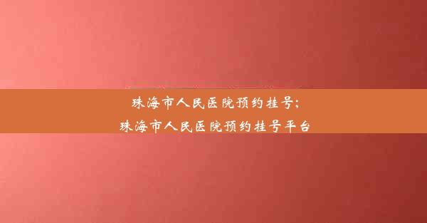 珠海市人民医院预约挂号;珠海市人民医院预约挂号平台