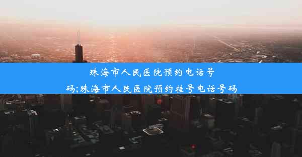 珠海市人民医院预约电话号码;珠海市人民医院预约挂号电话号码