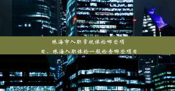 珠海市入职常规体检哪些项目、珠海入职体检一般检查哪些项目