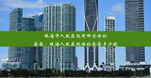 珠海市人民医院有哪些体检套餐、珠海人民医院体检套餐多少钱