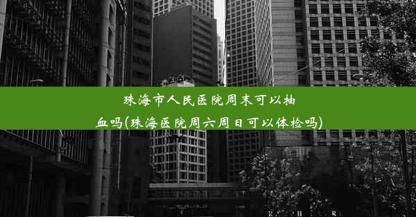 <b>珠海市人民医院周末可以抽血吗(珠海医院周六周日可以体检吗)</b>