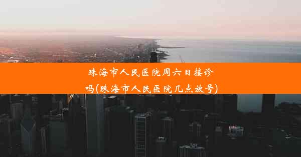 珠海市人民医院周六日接诊吗(珠海市人民医院几点放号)