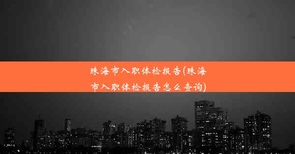 珠海市入职体检报告(珠海市入职体检报告怎么查询)