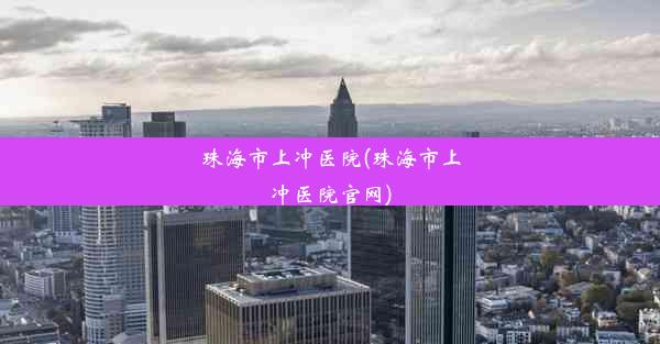 <b>珠海市上冲医院(珠海市上冲医院官网)</b>