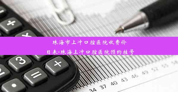 珠海市上冲口腔医院收费价目表-珠海上冲口腔医院预约挂号