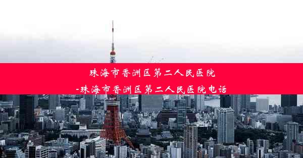 珠海市香洲区第二人民医院-珠海市香洲区第二人民医院电话